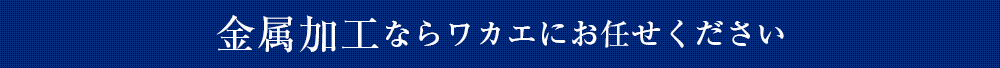 金属加工ならワカエにお任せください