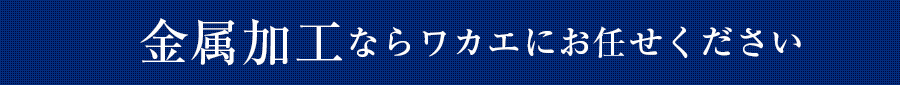 金属加工ならワカエにお任せください