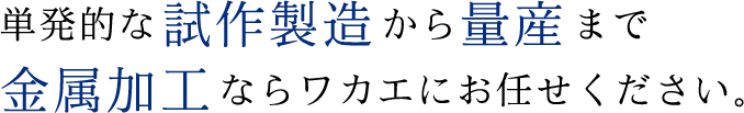 単発的な試作製造や量産も 金属加工ならワカエにお任せください。